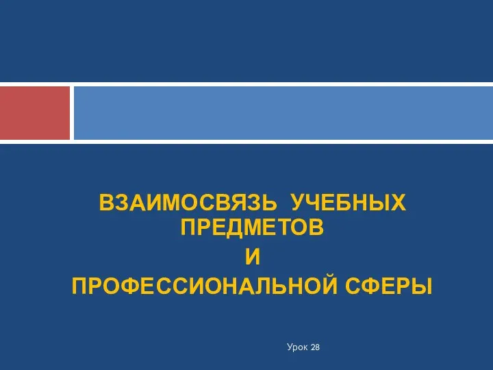 ВЗАИМОСВЯЗЬ УЧЕБНЫХ ПРЕДМЕТОВ И ПРОФЕССИОНАЛЬНОЙ СФЕРЫ Урок 28