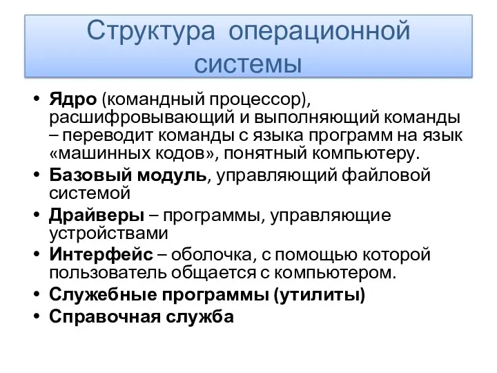 Структура операционной системы Ядро (командный процессор), расшифровывающий и выполняющий команды – переводит команды