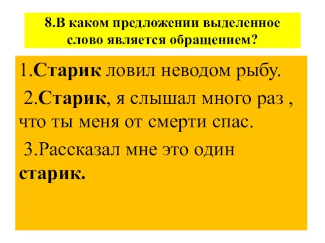 8.В каком предложении выделенное слово является обращением? 1.Старик ловил неводом