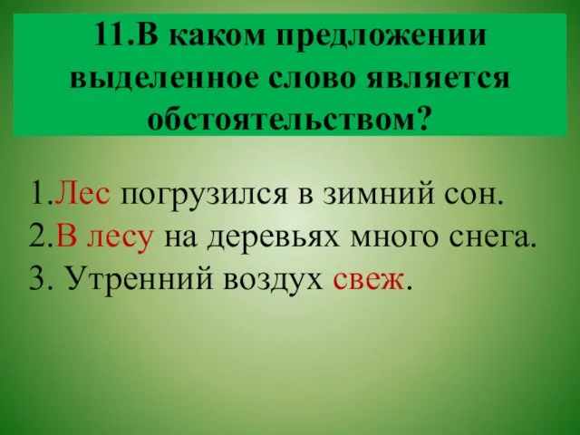 11.В каком предложении выделенное слово является обстоятельством? 1.Лес погрузился в