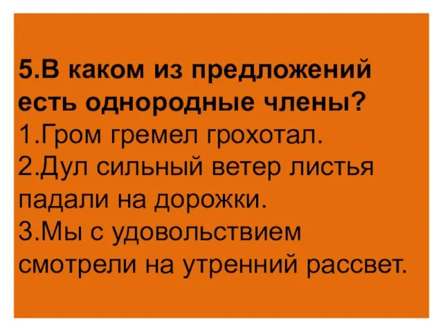 5.В каком из предложений есть однородные члены? 1.Гром гремел грохотал.