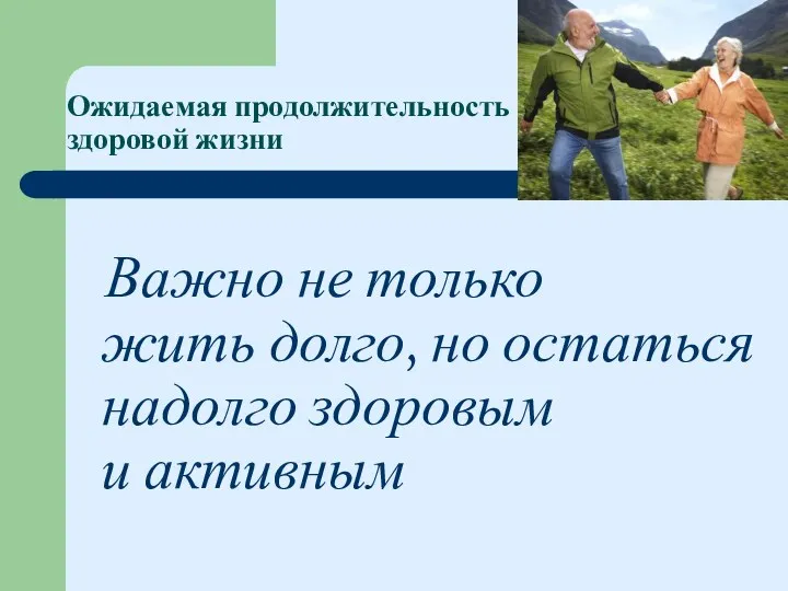 Ожидаемая продолжительность здоровой жизни Важно не только жить долго, но остаться надолго здоровым и активным