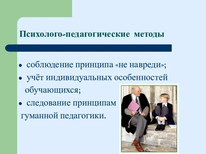 Психолого-педагогические методы соблюдение принципа «не навреди»; учёт индивидуальных особенностей обучающихся; следование принципам гуманной педагогики.