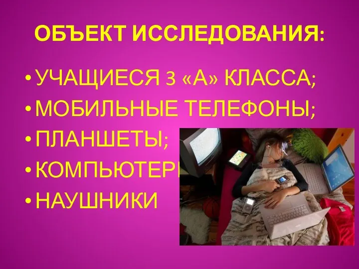 ОБЪЕКТ ИССЛЕДОВАНИЯ: УЧАЩИЕСЯ 3 «А» КЛАССА; МОБИЛЬНЫЕ ТЕЛЕФОНЫ; ПЛАНШЕТЫ; КОМПЬЮТЕРЫ; НАУШНИКИ