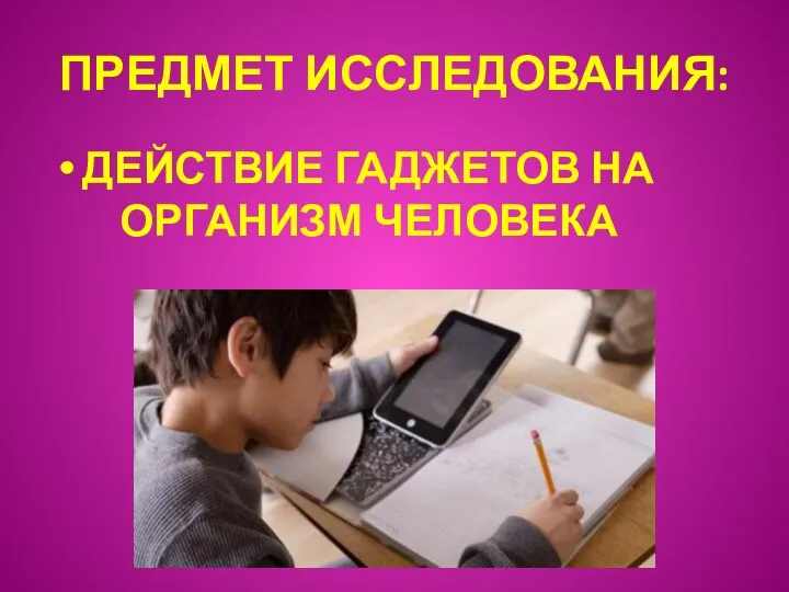 ПРЕДМЕТ ИССЛЕДОВАНИЯ: ДЕЙСТВИЕ ГАДЖЕТОВ НА ОРГАНИЗМ ЧЕЛОВЕКА