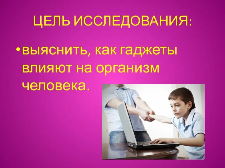 ЦЕЛЬ ИССЛЕДОВАНИЯ: выяснить, как гаджеты влияют на организм человека.