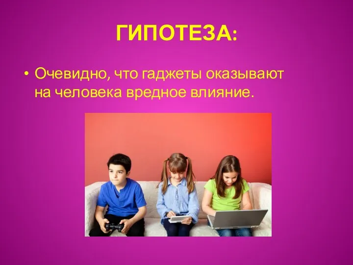 ГИПОТЕЗА: Очевидно, что гаджеты оказывают на человека вредное влияние.