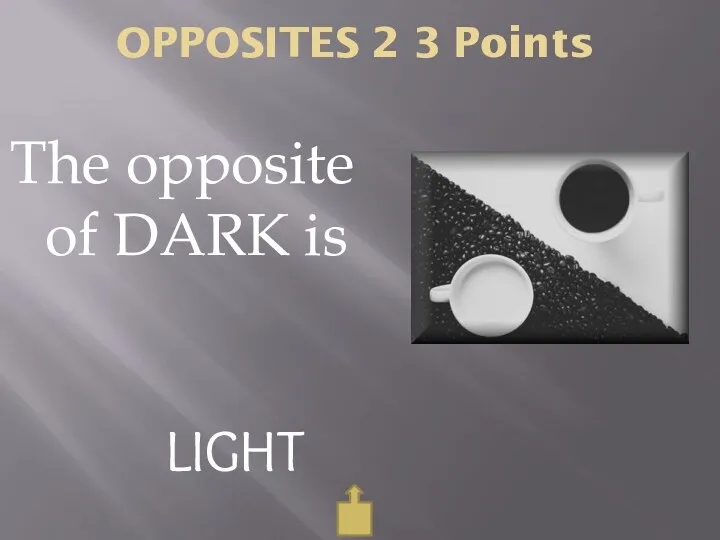 OPPOSITES 2 3 Points The opposite of DARK is LIGHT