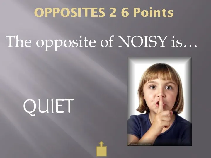 OPPOSITES 2 6 Points The opposite of NOISY is… QUIET
