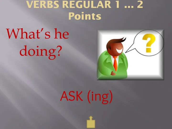 VERBS REGULAR 1 ... 2 Points What’s he doing? ASK (ing)