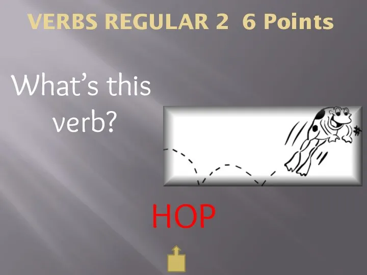 VERBS REGULAR 2 6 Points What’s this verb? HOP