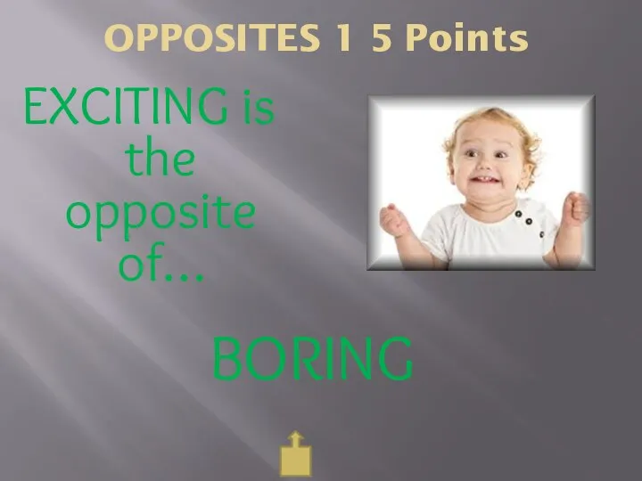 OPPOSITES 1 5 Points EXCITING is the opposite of… BORING