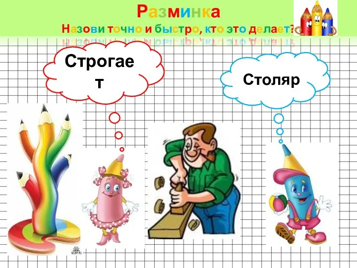 Разминка Назови точно и быстро, кто это делает? Строгает Столяр