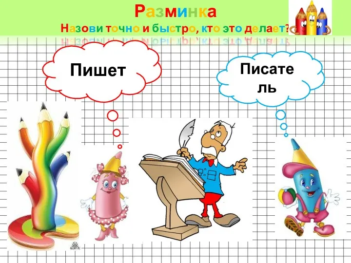 Разминка Назови точно и быстро, кто это делает? Пишет Писатель