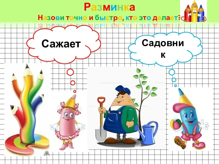 Разминка Назови точно и быстро, кто это делает? Сажает Садовник