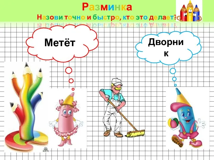 Разминка Назови точно и быстро, кто это делает? Метёт Дворник