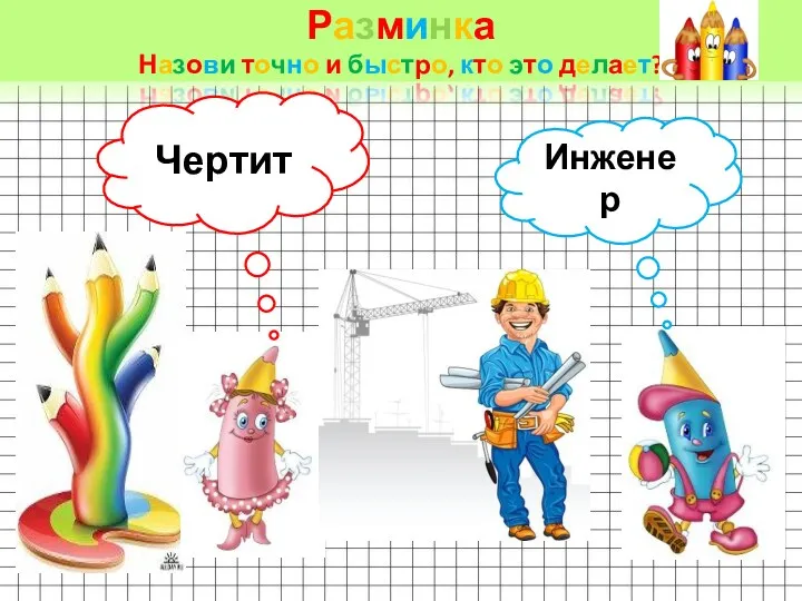 Разминка Назови точно и быстро, кто это делает? Чертит Инженер