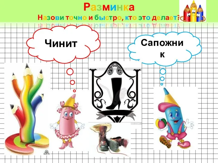 Разминка Назови точно и быстро, кто это делает? Чинит Сапожник