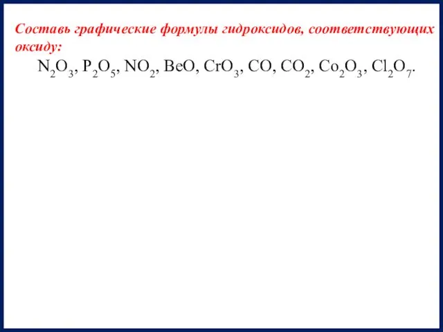 Составь графические формулы гидроксидов, соответствующих оксиду: N2O3, P2O5, NO2, BeO, CrO3, CO, CO2, Co2O3, Cl2O7.