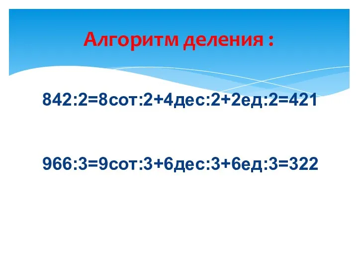 Алгоритм деления : 842:2=8сот:2+4дес:2+2ед:2=421 966:3=9сот:3+6дес:3+6ед:3=322