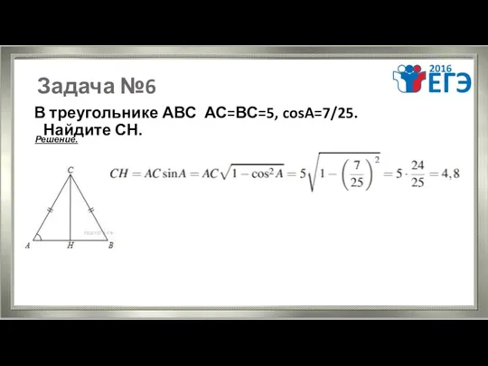 Задача №6 В треугольнике АВС АС=ВС=5, cosA=7/25. Найдите СН. Решение.