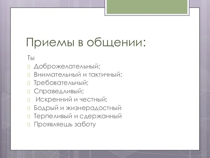 Приемы в общении: Ты Доброжелательный; Внимательный и тактичный; Требовательный; Справедливый; Искренний и честный;