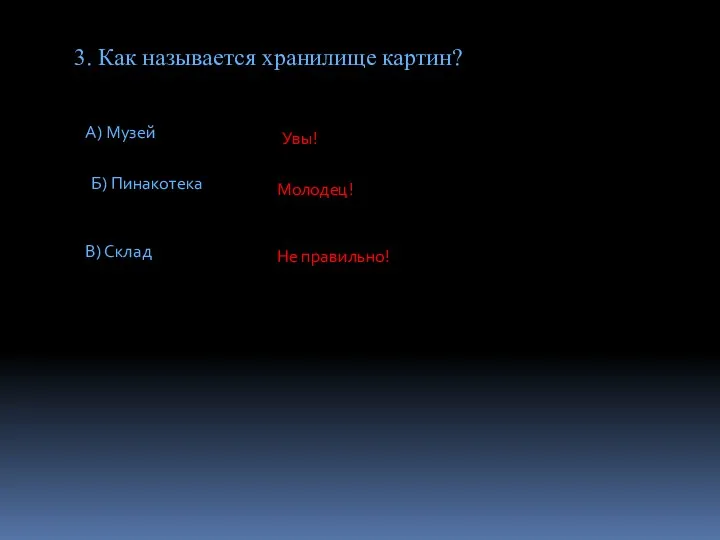 3. Как называется хранилище картин? А) Музей Б) Пинакотека В) Склад Молодец! Не правильно! Увы!