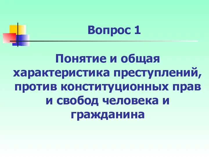 Вопрос 1 Понятие и общая характеристика преступлений, против конституционных прав и свобод человека и гражданина