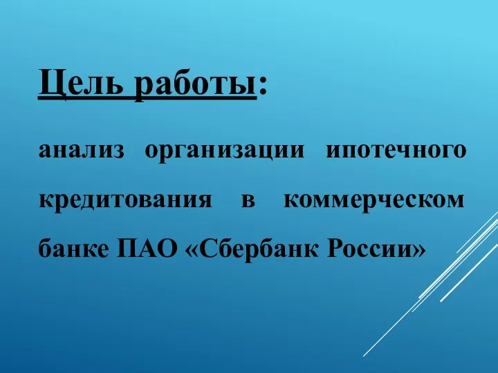 Цель работы: анализ организации ипотечного кредитования в коммерческом банке ПАО «Сбербанк России»