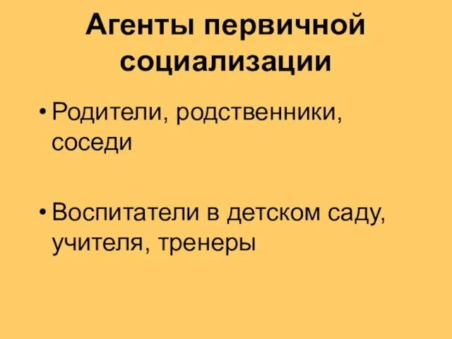 Агенты первичной социализации Родители, родственники, соседи Воспитатели в детском саду, учителя, тренеры