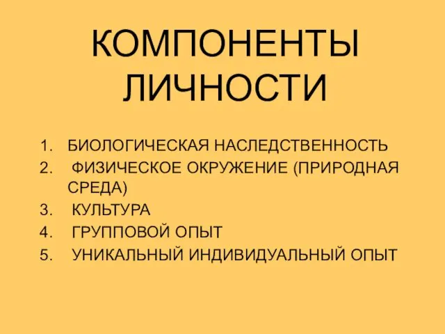 КОМПОНЕНТЫ ЛИЧНОСТИ БИОЛОГИЧЕСКАЯ НАСЛЕДСТВЕННОСТЬ ФИЗИЧЕСКОЕ ОКРУЖЕНИЕ (ПРИРОДНАЯ СРЕДА) КУЛЬТУРА ГРУППОВОЙ ОПЫТ УНИКАЛЬНЫЙ ИНДИВИДУАЛЬНЫЙ ОПЫТ