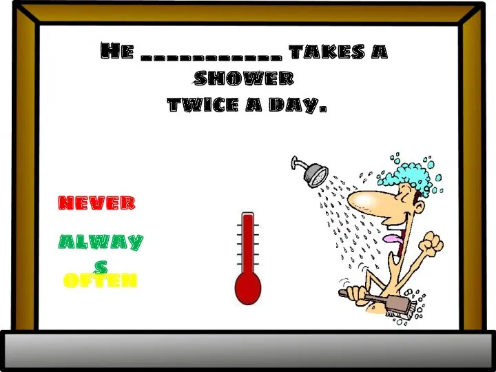 He ___________ takes a shower twice a day. always never often