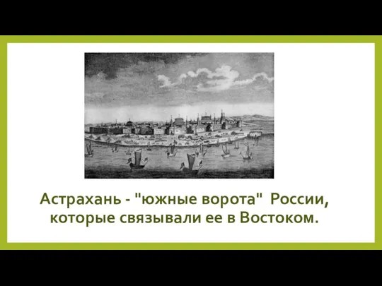 Астрахань - "южные ворота" России, которые связывали ее в Востоком.