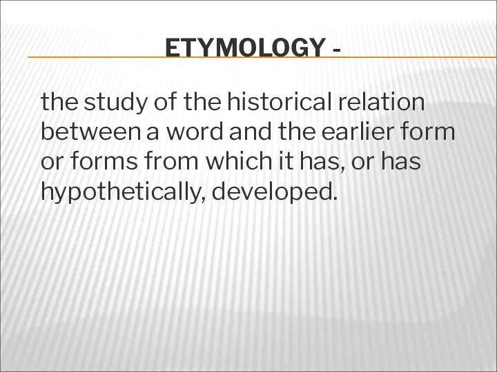 ETYMOLOGY - the study of the historical relation between a