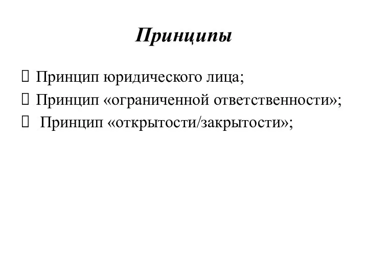 Принципы Принцип юридического лица; Принцип «ограниченной ответственности»; Принцип «открытости/закрытости»;