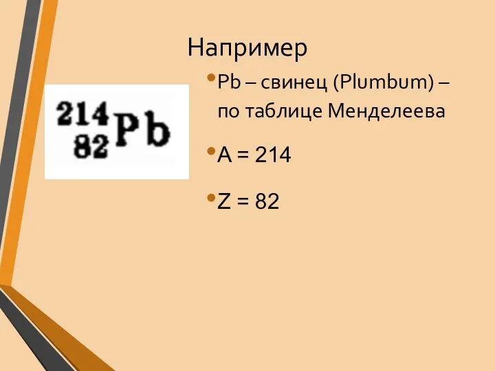 Например Pb – свинец (Plumbum) – по таблице Менделеева A = 214 Z = 82