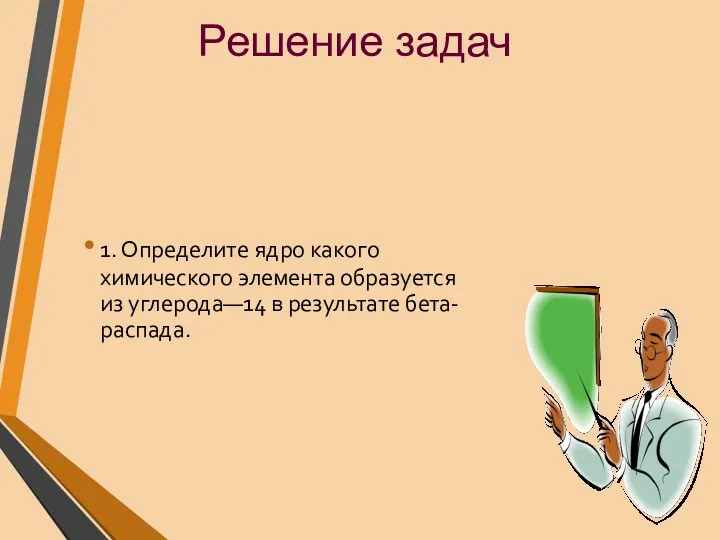 1. Определите ядро какого химического элемента образуется из углерода—14 в результате бета-распада. Решение задач