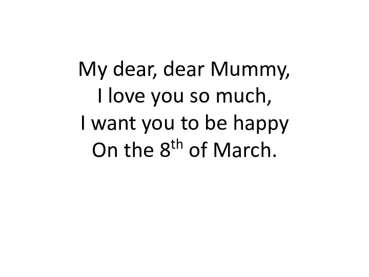 My dear, dear Mummy, I love you so much, I