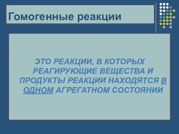 Гомогенные реакции ЭТО РЕАКЦИИ, В КОТОРЫХ РЕАГИРУЮЩИЕ ВЕЩЕСТВА И ПРОДУКТЫ РЕАКЦИИ НАХОДЯТСЯ В ОДНОМ АГРЕГАТНОМ СОСТОЯНИИ