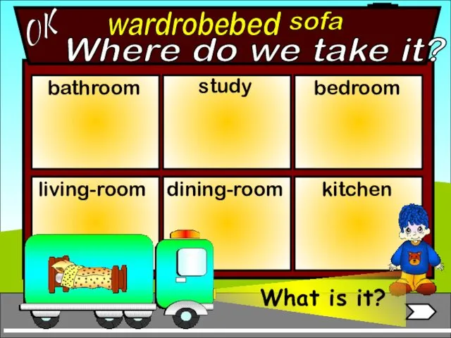 Where do we take it? wardrobe bathroom living-room bedroom study dining-room kitchen bed sofa OK