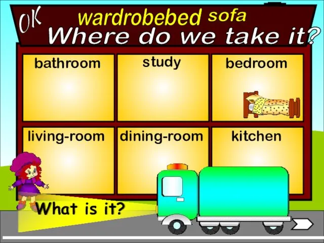 wardrobe bathroom living-room bedroom study dining-room kitchen bed sofa OK Where do we take it?