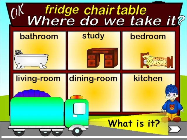 fridge bathroom living-room bedroom study dining-room kitchen chair table OK Where do we take it?