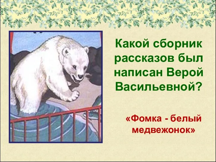 Какой сборник рассказов был написан Верой Васильевной? «Фомка - белый медвежонок»