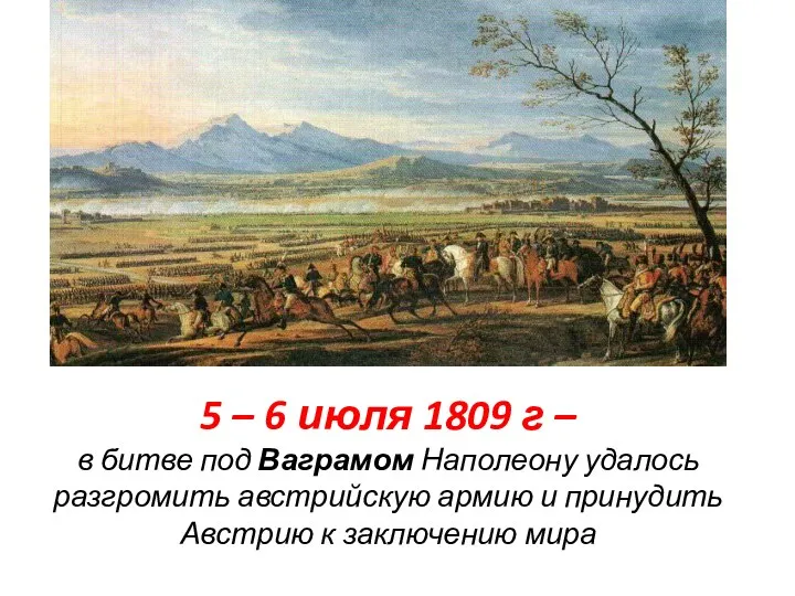 5 – 6 июля 1809 г – в битве под Ваграмом Наполеону удалось