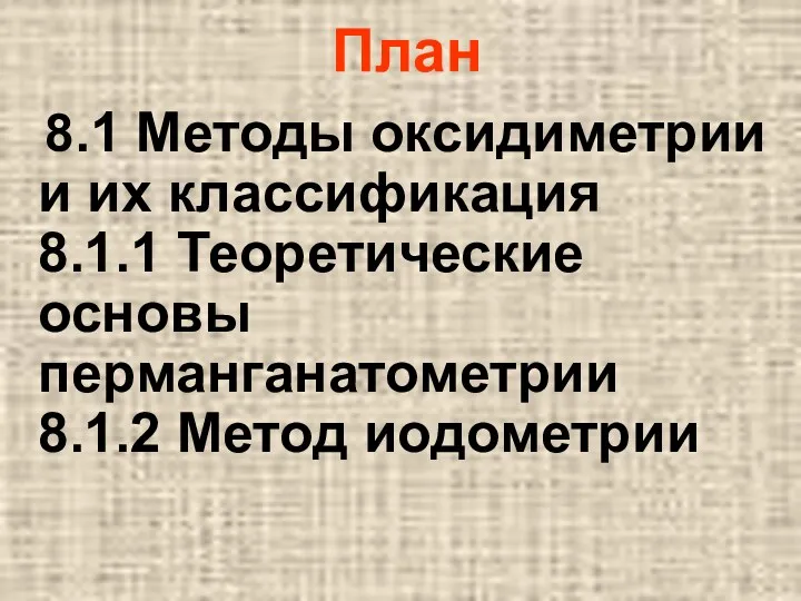 План 8.1 Методы оксидиметрии и их классификация 8.1.1 Теоретические основы перманганатометрии 8.1.2 Метод иодометрии