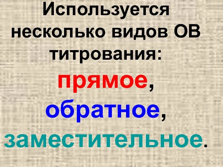 Используется несколько видов ОВ титрования: прямое, обратное, заместительное.