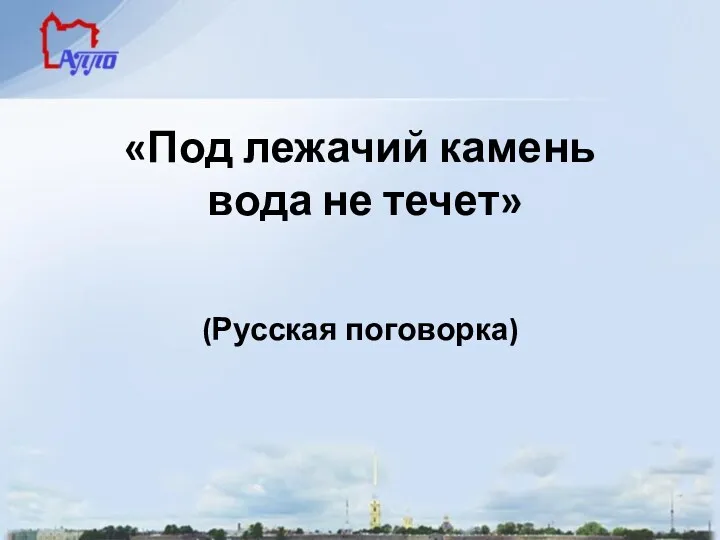 «Под лежачий камень вода не течет» (Русская поговорка)