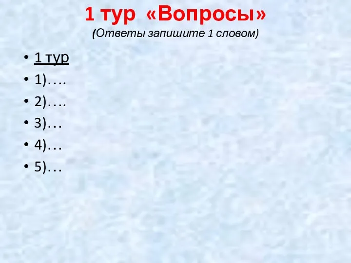 1 тур «Вопросы» (Ответы запишите 1 словом) 1 тур 1)…. 2)…. 3)… 4)… 5)…