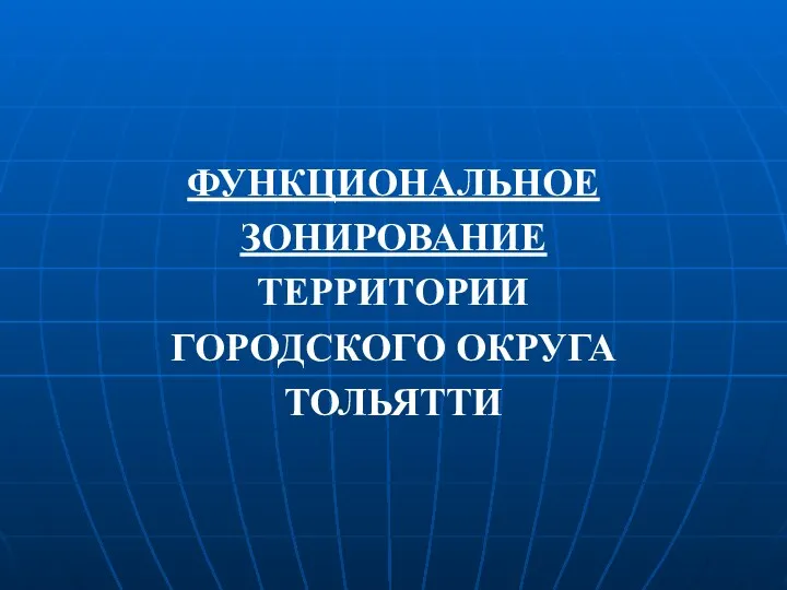 ФУНКЦИОНАЛЬНОЕ ЗОНИРОВАНИЕ ТЕРРИТОРИИ ГОРОДСКОГО ОКРУГА ТОЛЬЯТТИ