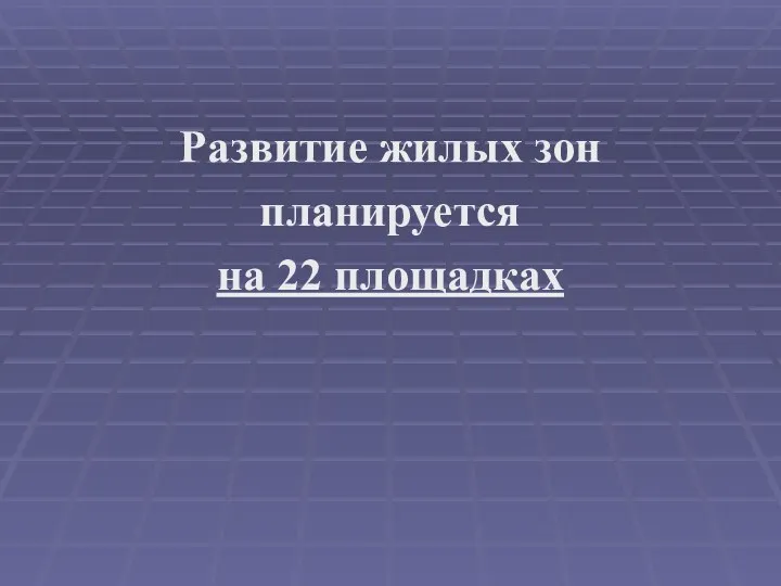 Развитие жилых зон планируется на 22 площадках